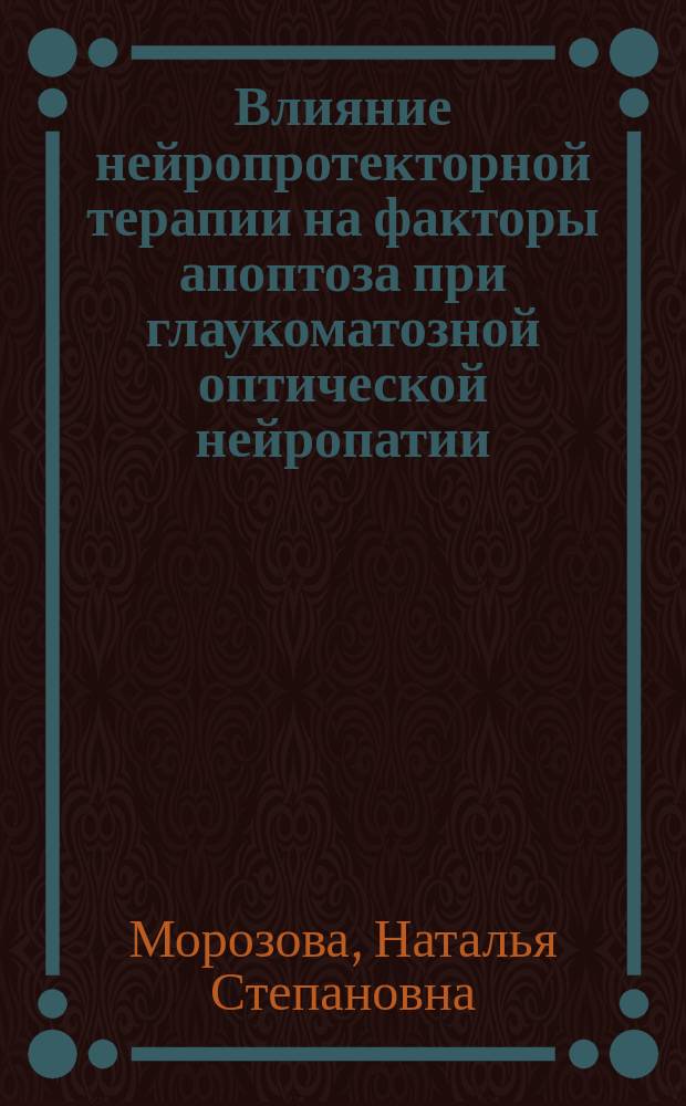 Влияние нейропротекторной терапии на факторы апоптоза при глаукоматозной оптической нейропатии : автореферат диссертации на соискание ученой степени кандидата медицинских наук : специальность 14.01.07 <Глазные болезни>