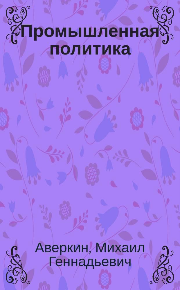 Промышленная политика: инновации и операционная эффективность : монография