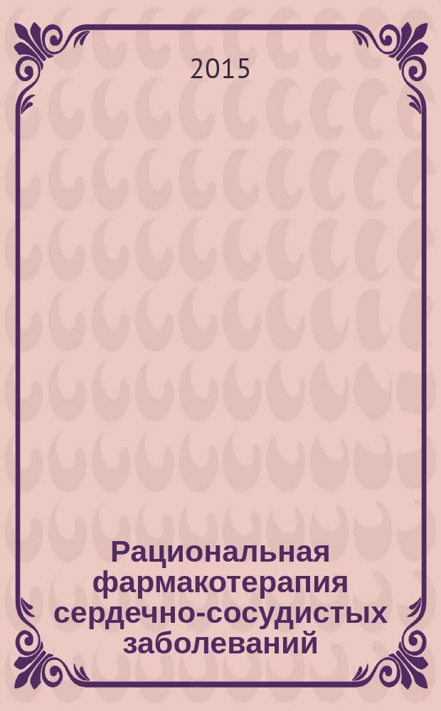 Рациональная фармакотерапия сердечно-сосудистых заболеваний : руководство : для практикующих врачей, студентов высших медицинских учебных заведений и слушателей курсов повышения квалификации