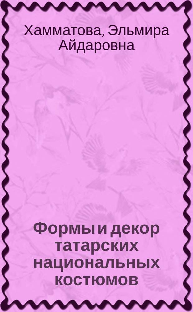 Формы и декор татарских национальных костюмов : учебное пособие : для бакалавров всех форм обучения по направлениям подготовки 54.03.01 "Дизайн" и 53.03.03 "Искусство костюма и текстиля"