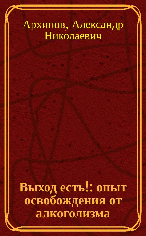 Выход есть! : опыт освобождения от алкоголизма