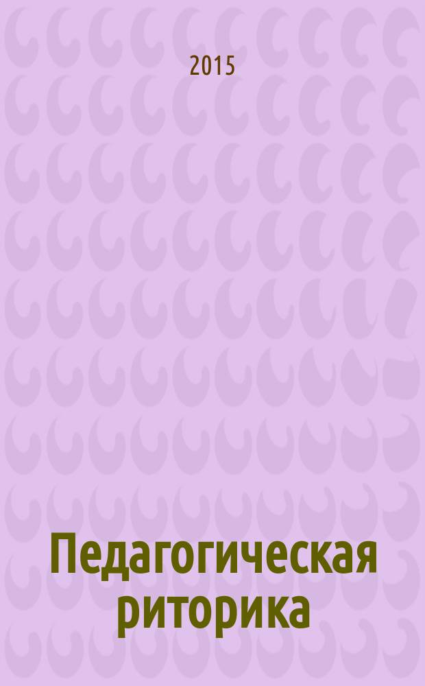 Педагогическая риторика : учебник : к использованию в образовательных учреждениях, реализующих образовательные программы ВПО по направлению ''Педагогическое образование'' (квалификация ''бакалавр'')