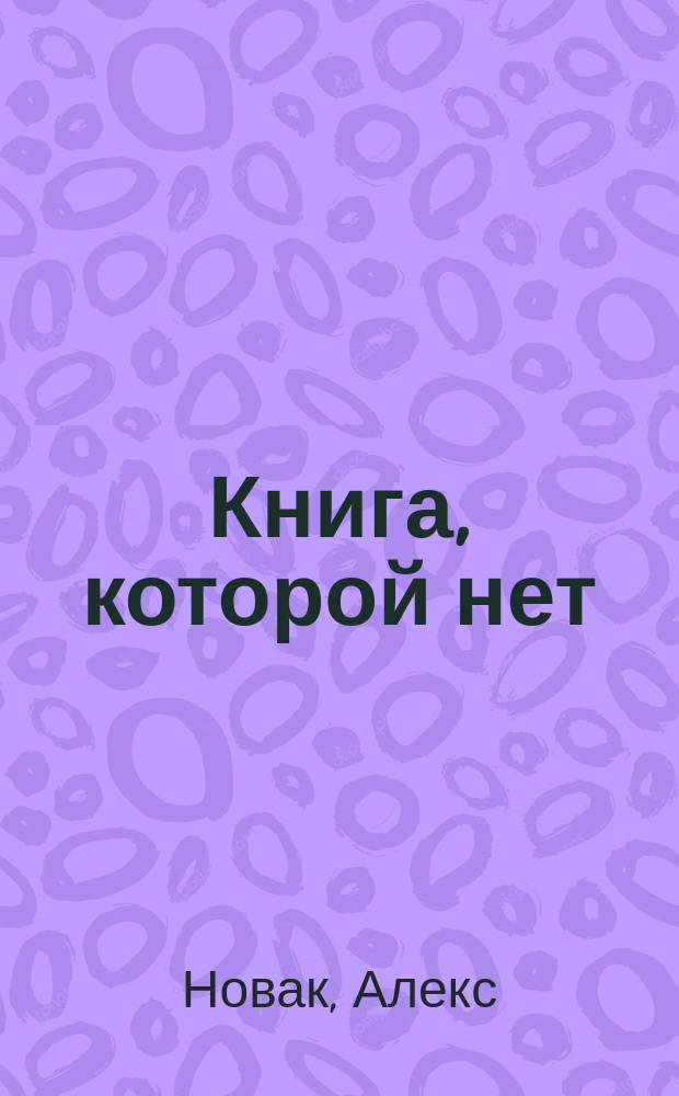 Книга, которой нет : как бросить беличье колесо и стряхнуть пыль со своей мечты
