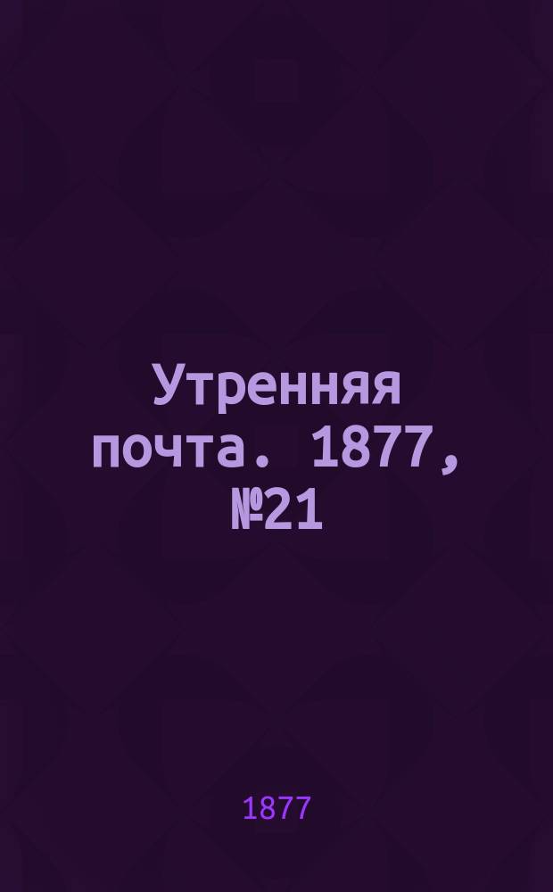 Утренняя почта. 1877, № 21 (23 июля)
