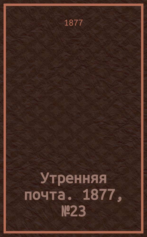 Утренняя почта. 1877, № 23 (25 июля)