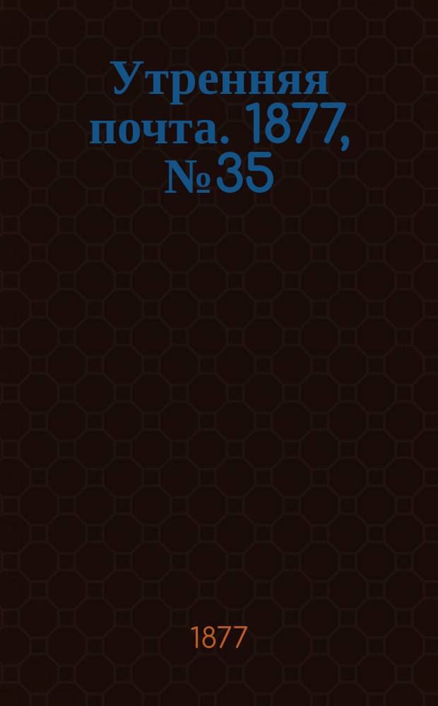 Утренняя почта. 1877, № 35 (6 авг.)