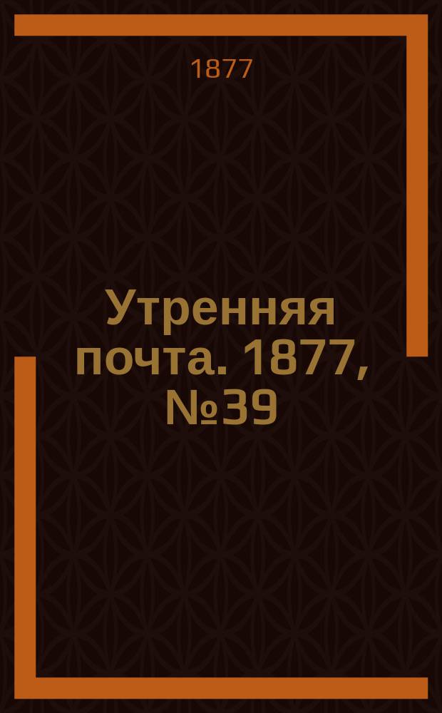 Утренняя почта. 1877, № 39 (10 авг.)