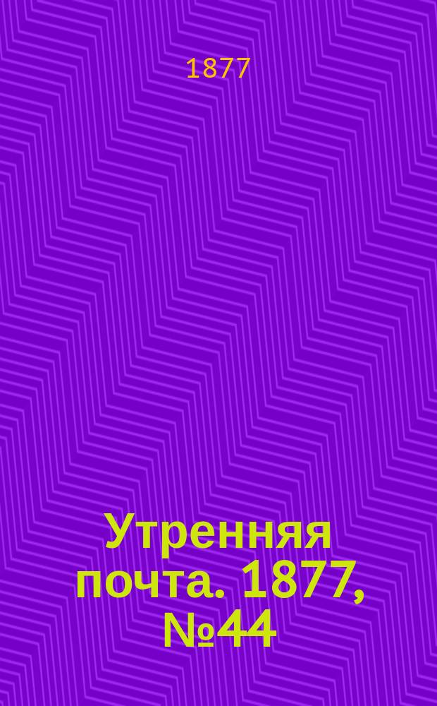 Утренняя почта. 1877, № 44 (15 авг.)