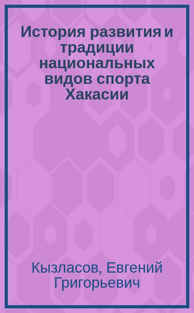 История развития и традиции национальных видов спорта Хакасии : учебно-методический комплекс по дисциплине : учебное пособие : по специальности "Физическая культура" и по направлению "Педагогическое образование", профиль "Физическая культура"