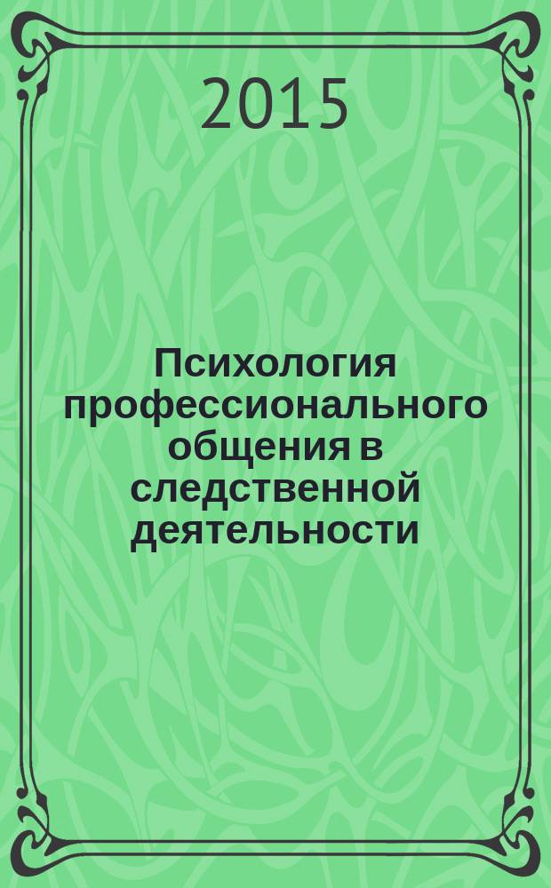 Психология профессионального общения в следственной деятельности : учебное пособие для студентов высших учебных заведений, обучающихся по специальности "Юридическая психология"