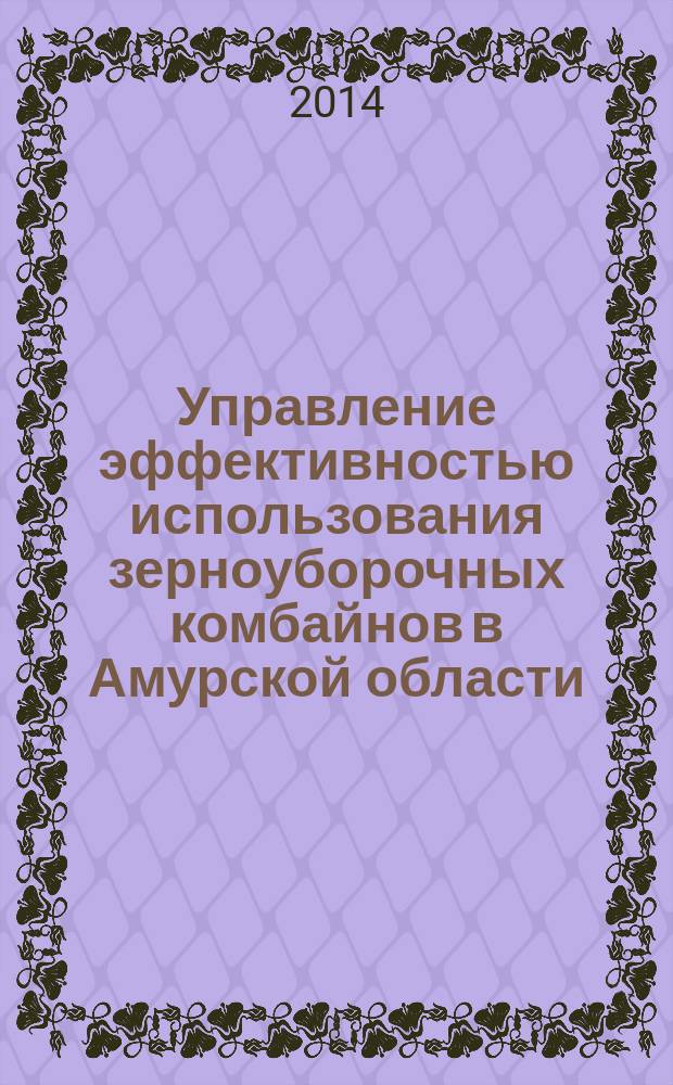 Управление эффективностью использования зерноуборочных комбайнов в Амурской области : монография