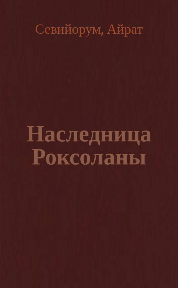 Наследница Роксоланы : исторический роман