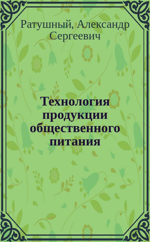 Технология продукции общественного питания : учебник для студентов бакалавриата, обучающихся по направлениям подготовки "Технология продукции и организация общественного питания" и "Менеджмент" (профили "Менеджмент гостиничных и ресторанных предприятий", "Менеджмент гостиничного и ресторанного сервиса")