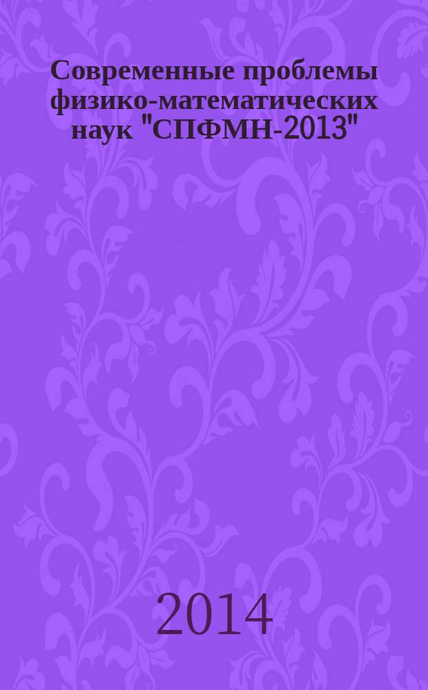 Современные проблемы физико-математических наук "СПФМН-2013" : труды Международной научно-практической конференции (заочной), посвященной 70-летию освобождения города Орла от немецко-фашистских захватчиков