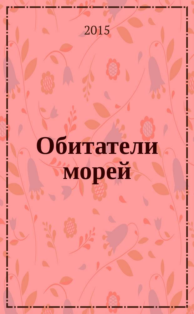 Обитатели морей : для детей младшего школьного возраста : 6+