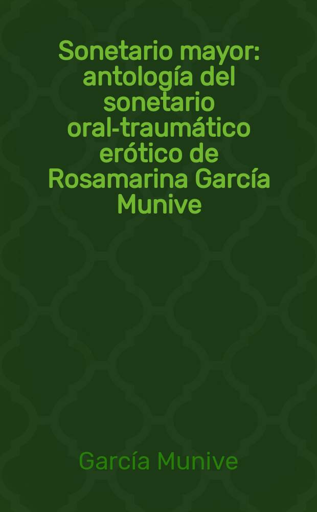Sonetario mayor : antología del sonetario oral-traumático erótico de Rosamarina García Munive