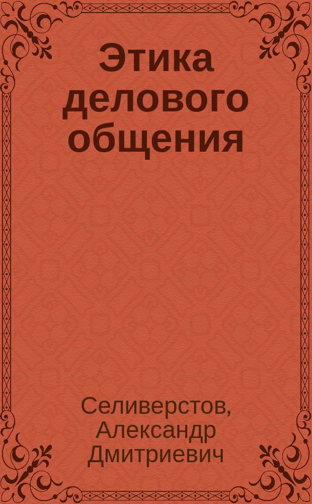 Этика делового общения : учебное пособие для студентов, обучающихся по направлению подготовки 38.03.02 Менеджмент (профиль "Производственный менеджмент")