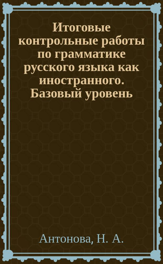 Итоговые контрольные работы по грамматике русского языка как иностранного. Базовый уровень : учебно-методическое пособие
