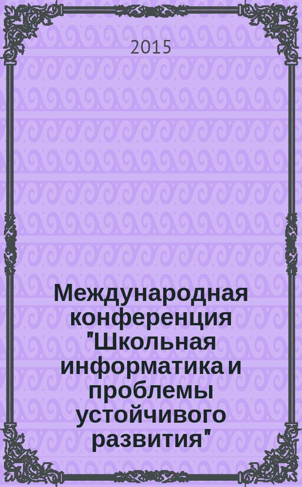 34 Международная конференция "Школьная информатика и проблемы устойчивого развития", 23-25 апреля 2015 года : Educational informatics and sustainable development problems : пригласительный билет и программа