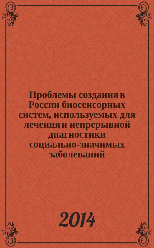 Проблемы создания в России биосенсорных систем, используемых для лечения и непрерывной диагностики социально-значимых заболеваний : [сборник аналитических матриалов по итогам совещания-семинара "Обсуждение проблем создания в России биосенсорных систем, используемых для лечения и непрерывной диагностии социально-значимых заболеваний", 16 октября 2013 года. № 3