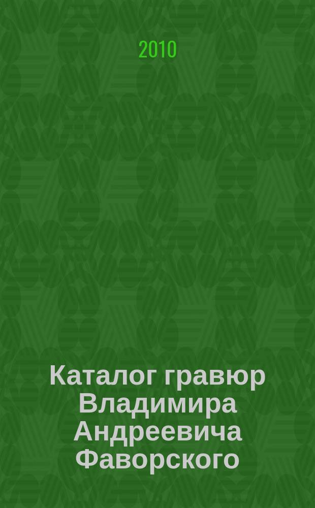 Каталог гравюр Владимира Андреевича Фаворского : гравюры на дереве, линолеуме и металле