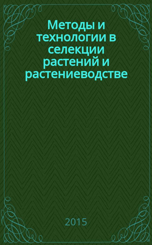 Методы и технологии в селекции растений и растениеводстве : Школа молодых ученых по эколого-генетическим основам северного растениеводства в рамках международной научно-практической конференции, 2-3 апреля 2015 г. : сборник материалов