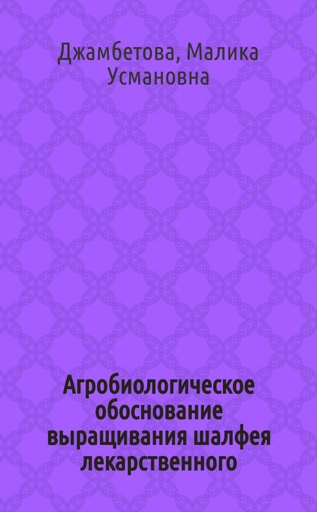 Агробиологическое обоснование выращивания шалфея лекарственного (Salvia officinalis L.) в условиях Чеченской Республики : автореферат диссертации на соискание ученой степени кандидата сельскохозяйственных наук : специальность 06.01.06 <Луговодство и лекарственные и эфиро-масличные культуры>