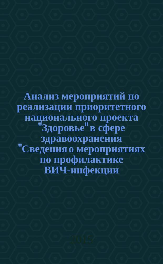 Анализ мероприятий по реализации приоритетного национального проекта "Здоровье" в сфере здравоохранения "Сведения о мероприятиях по профилактике ВИЧ-инфекции, гепатитов В и С, выявлению и лечению больных ВИЧ" в регионах Сибирского федерального округа.. : информационно-методическое письмо. ...за 2013 год