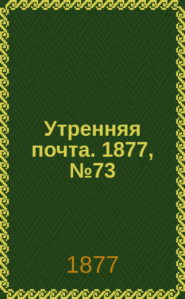 Утренняя почта. 1877, № 73 (13 сент.)