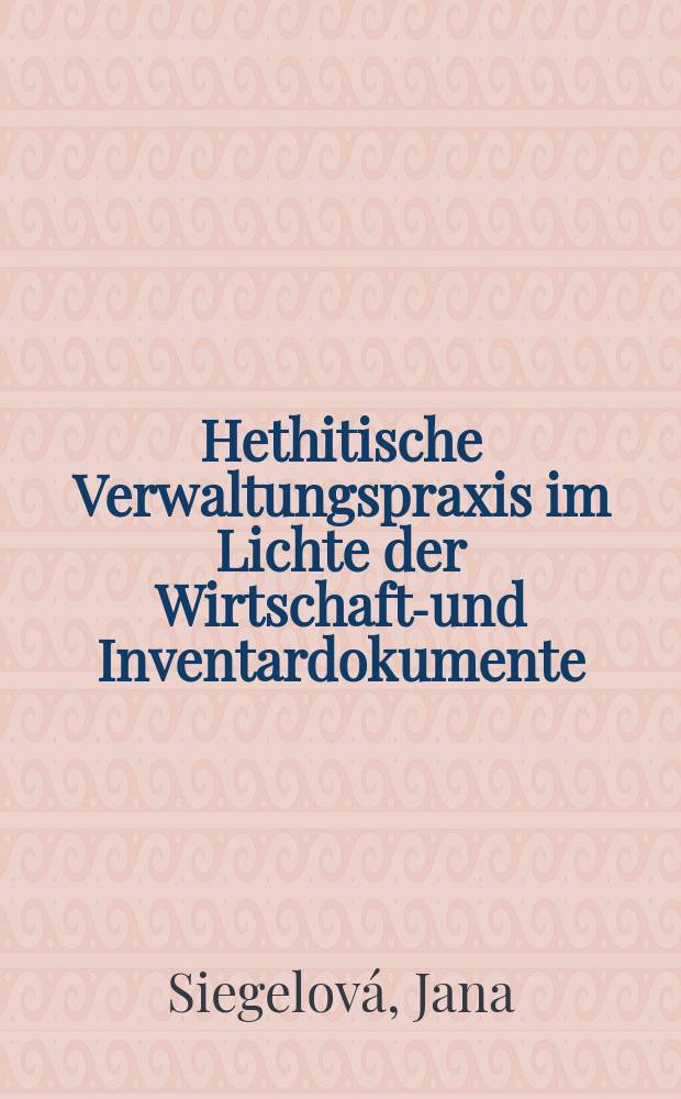 Hethitische Verwaltungspraxis im Lichte der Wirtschafts- und Inventardokumente = Административная практика хеттов в свете экономических и инвентарных документов