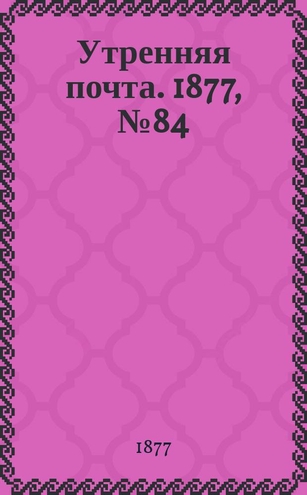 Утренняя почта. 1877, № 84 (24 сент.)