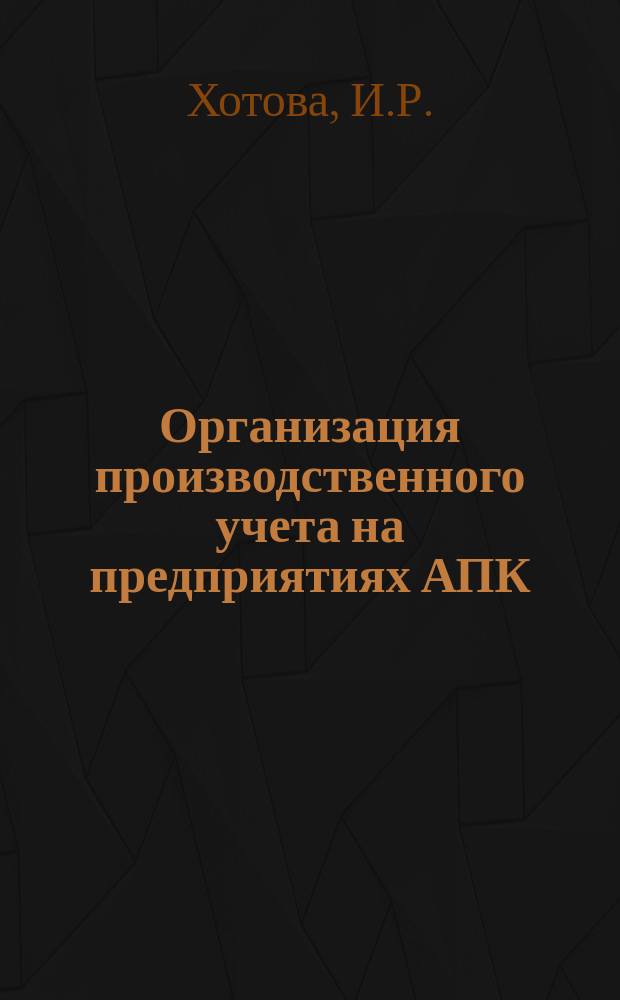 Организация производственного учета на предприятиях АПК : учебное пособие : учебное электронное издание