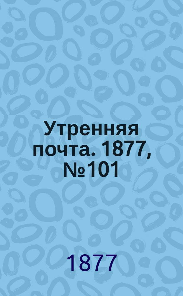 Утренняя почта. 1877, № 101 (11 окт.)