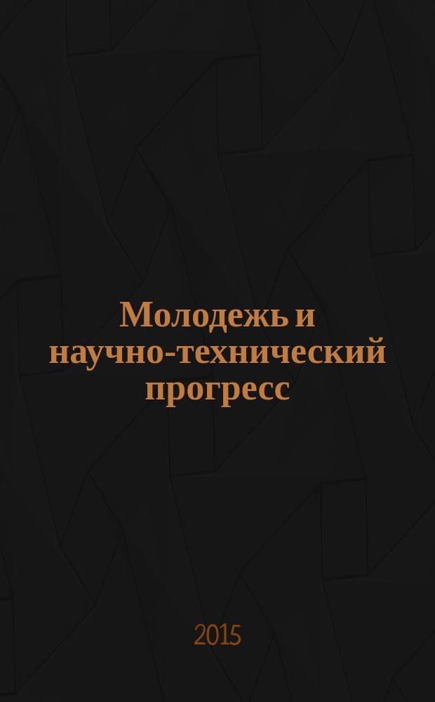 Молодежь и научно-технический прогресс : [VIII] Международная научно-практическая конференция студентов, аспирантов и молодых ученых, Губкин, 16 апреля 2015 г. [сборник докладов в 4 т. Т. 4