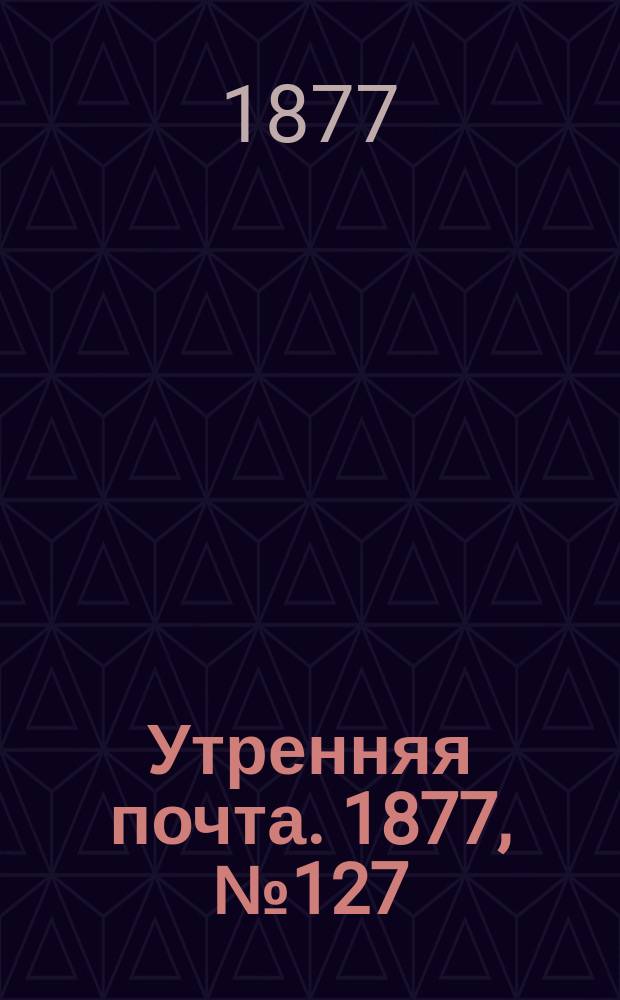 Утренняя почта. 1877, № 127 (6 нояб.)