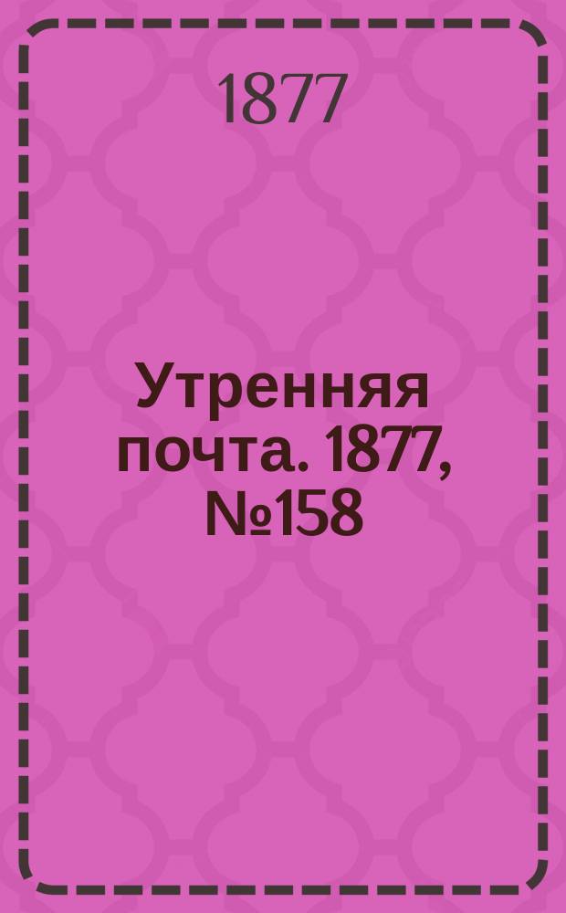 Утренняя почта. 1877, № 158 (8 дек.)
