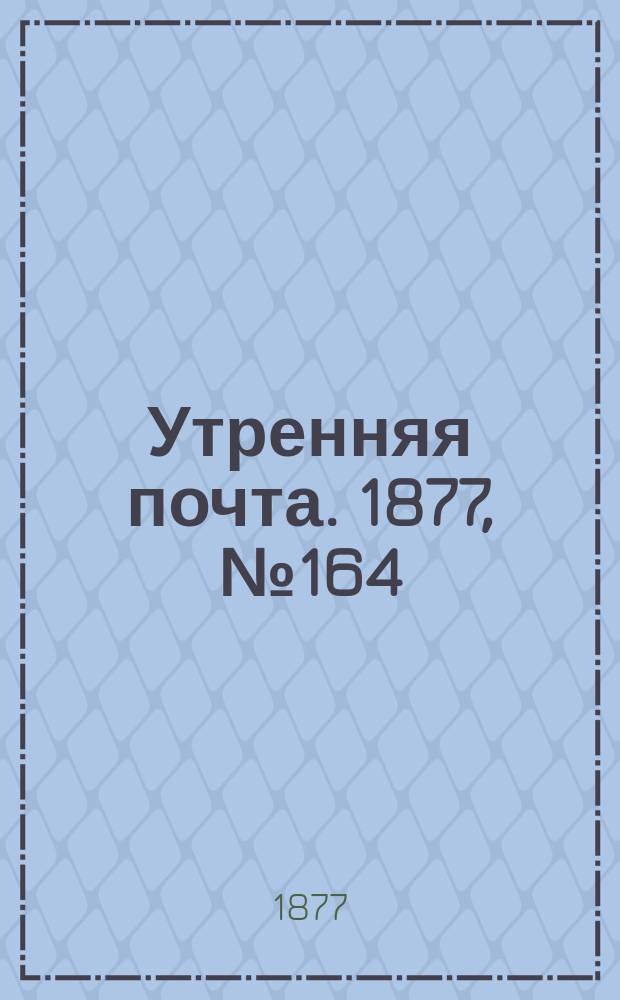 Утренняя почта. 1877, № 164 (15 дек.)