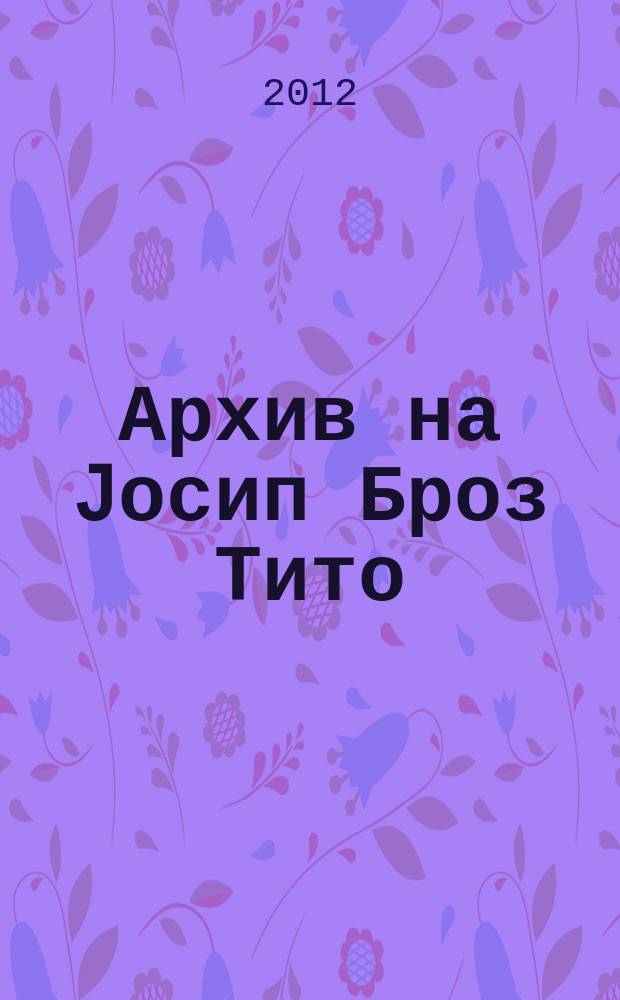 Архив на Jосип Броз Тито : документи за Македониjа (1943-1953) = Архив Иосифа Броз Тито