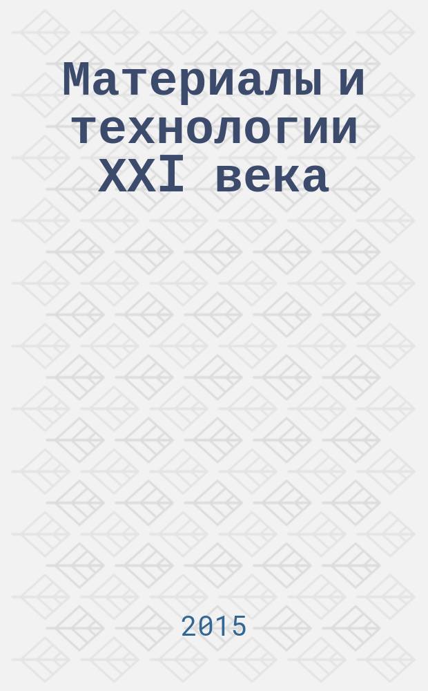 Материалы и технологии ХХI века : ХIII международная научно-техническая конференция, март 2015 г. : сборник статей