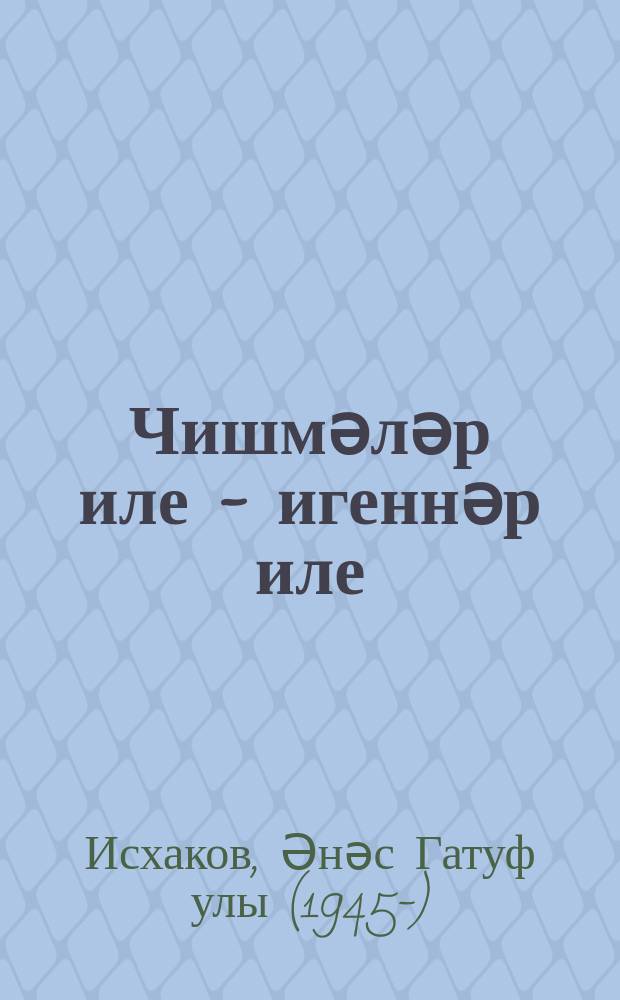 Чишмәләр иле - игеннәр иле : док.-публицист. язмалар, мәкаләләр = Родимый край