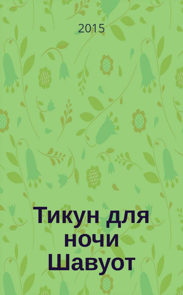 Тикун для ночи Шавуот : тексты для чтения в ночь праздника Шавуот согласно порядку, определенному в книге "Две скрижали Завета" : путеводитель по празднику Шавуот