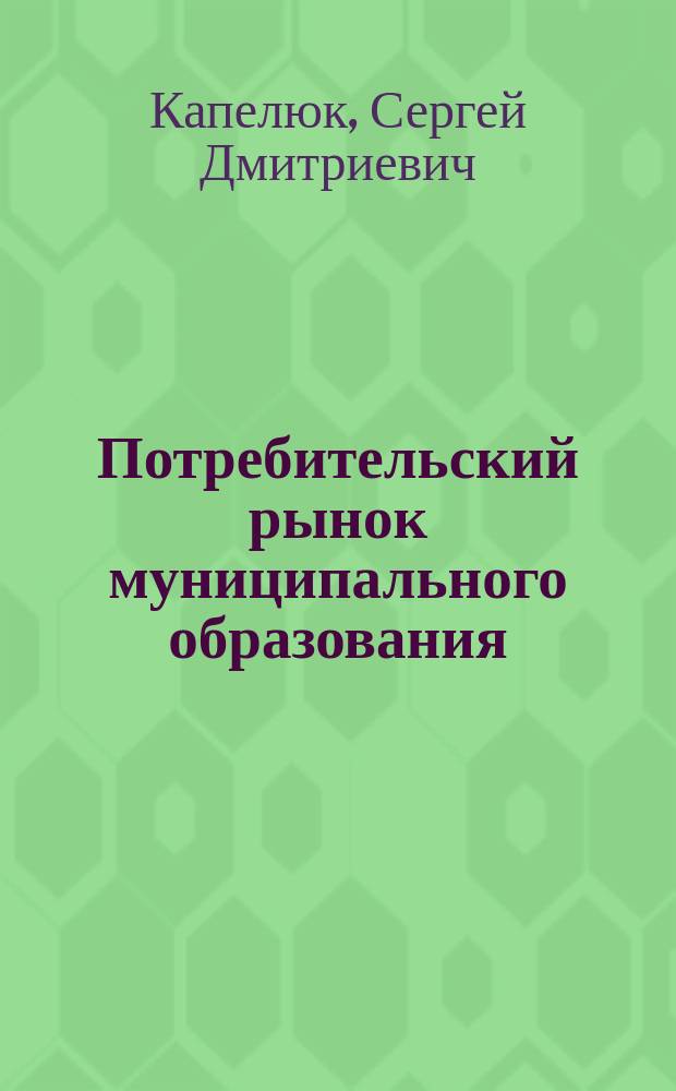 Потребительский рынок муниципального образования: оценка состояния и перспективы развития : монография