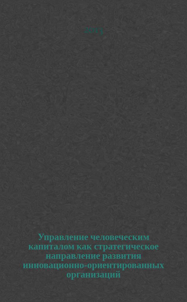 Управление человеческим капиталом как стратегическое направление развития инновационно-ориентированных организаций : автореферат диссертации на соискание ученой степени кандидата экономических наук : специальность 08.00.05 <Экономика и управление народным хозяйством по отраслям и сферам деятельности>