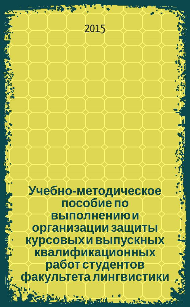 Учебно-методическое пособие по выполнению и организации защиты курсовых и выпускных квалификационных работ студентов факультета лингвистики : направление подготовки бакалавров: "Педагогическое образование", направленность (профили): "Английский язык", "Немецкий язык"; "Немецкий язык", "Английский язык", направление подготовки магистров: "Педагогическое образование", направленность (профиль): "Иностранный язык"