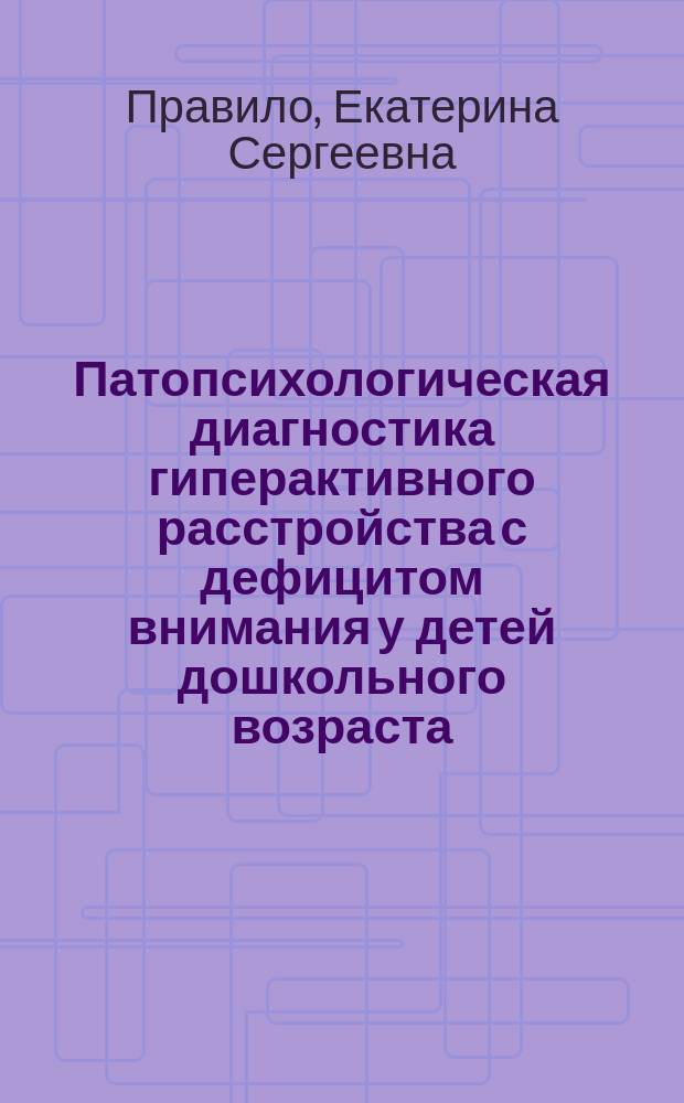 Патопсихологическая диагностика гиперактивного расстройства с дефицитом внимания у детей дошкольного возраста : учебное пособие : для студентов 4 и 5 курса очного обучения (специальности 030401)