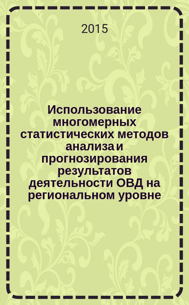 Использование многомерных статистических методов анализа и прогнозирования результатов деятельности ОВД на региональном уровне : методические рекомендации