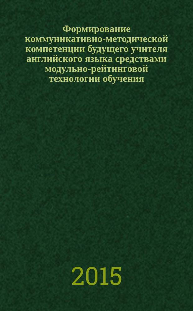 Формирование коммуникативно-методической компетенции будущего учителя английского языка средствами модульно-рейтинговой технологии обучения : автореферат диссертации на соискание ученой степени к.п.н. : специальность 13.00.01