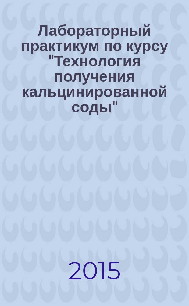 Лабораторный практикум по курсу "Технология получения кальцинированной соды" : учебное методическое пособие