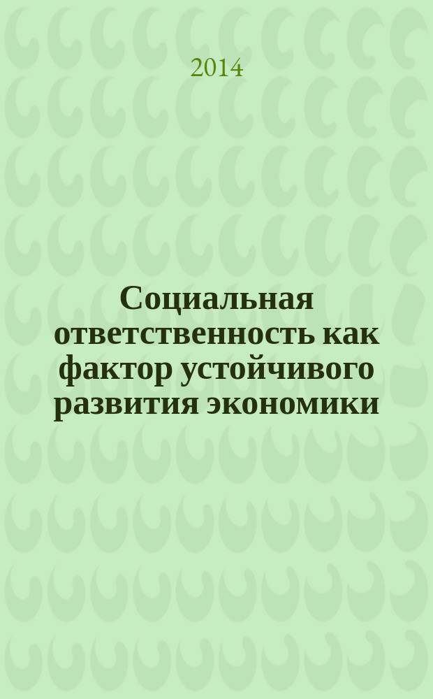 Социальная ответственность как фактор устойчивого развития экономики : сборник статей к обсуждению на круглом столе "Социальная ответственность как фактор устойчивого развития экономики", планируемого в рамках международной научно-практической конференции "Мир труда в 21 веке", посвященной 95-летию Академии труда и социальных отношений