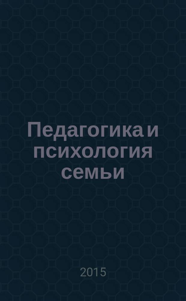 Педагогика и психология семьи: современные вызовы, традиции и инновации : материалы Всероссийской научно-практической конференции студентов и аспирантов с международным участием, 15 мая 2015 г